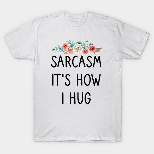 Sarcasm It's How I Hug : Sarcastic Gift Ideas for Men and Womens : Christmas Gift for Mom / Thanksgiving Gift / floral Style Idea Design T-Shirt by First look